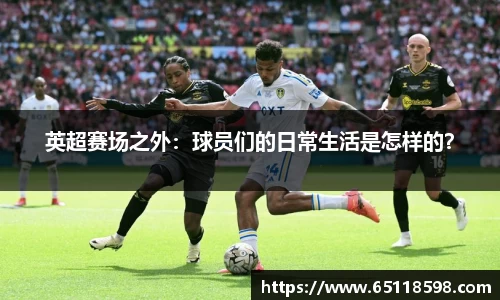 英超赛场之外：球员们的日常生活是怎样的？