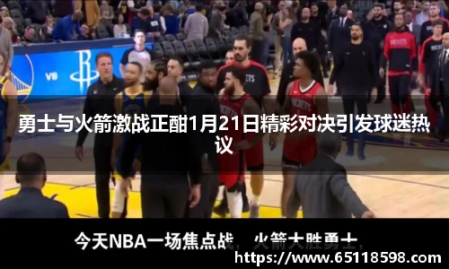 勇士与火箭激战正酣1月21日精彩对决引发球迷热议