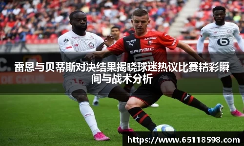 雷恩与贝蒂斯对决结果揭晓球迷热议比赛精彩瞬间与战术分析